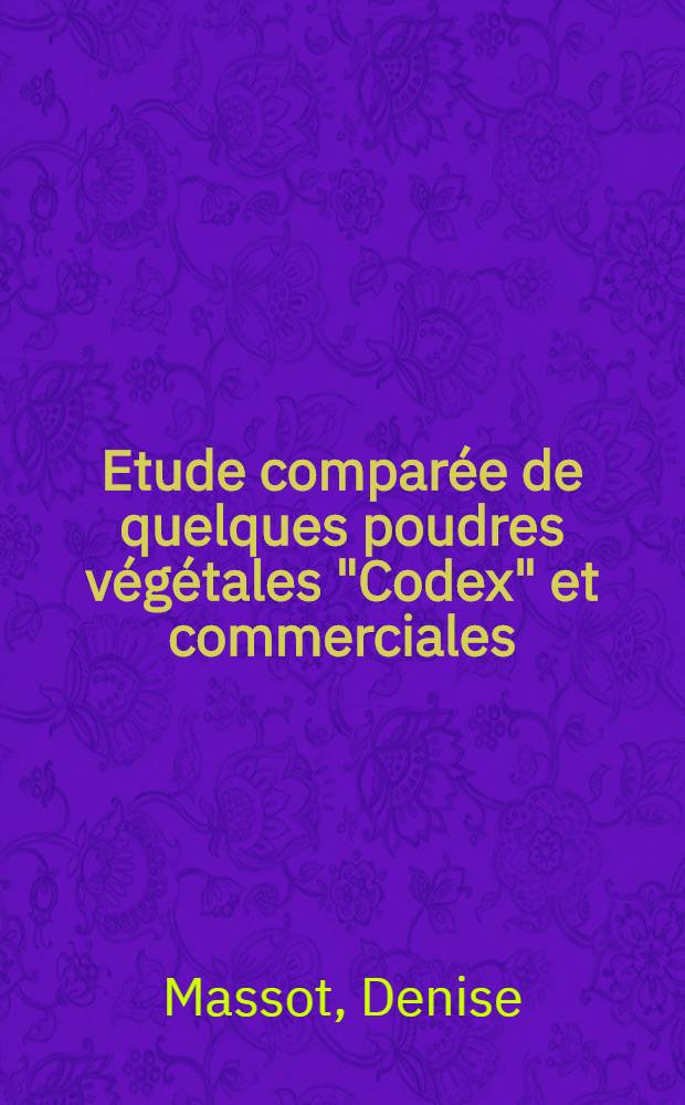 Etude comparée de quelques poudres végétales "Codex" et commerciales : Thèse pour le doctorat de l'Univ. de Lyon