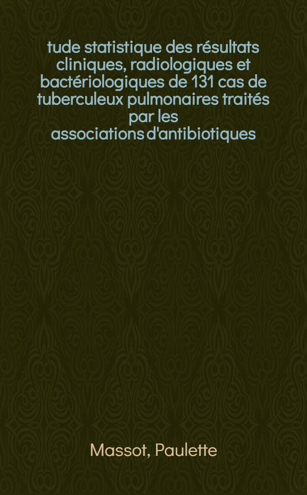 Étude statistique des résultats cliniques, radiologiques et bactériologiques de 131 cas de tuberculeux pulmonaires traités par les associations d'antibiotiques : Thèse ..