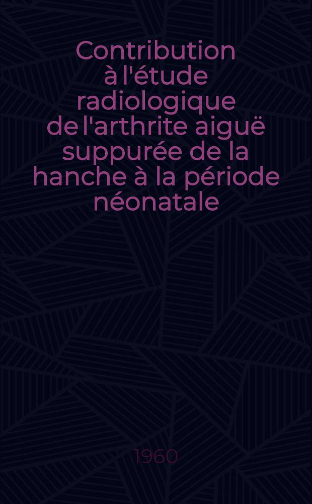 Contribution à l'étude radiologique de l'arthrite aiguë suppurée de la hanche à la période néonatale : Thèse ..