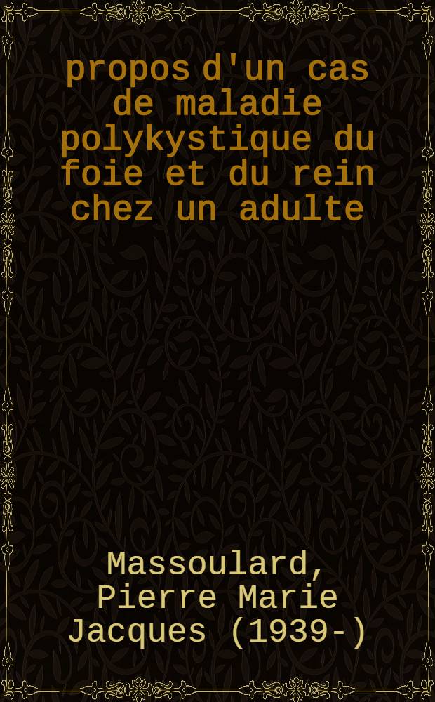 &Agrave; propos d'un cas de maladie polykystique du foie et du rein chez un adulte : Th&egrave;se ..