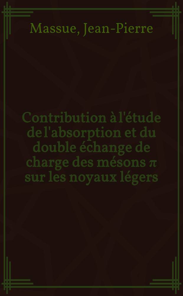 Contribution à l'étude de l'absorption et du double échange de charge des mésons π sur les noyaux légers : Thèse prés. à la Fac. de sciences de l'Univ. de Strasbourg ..