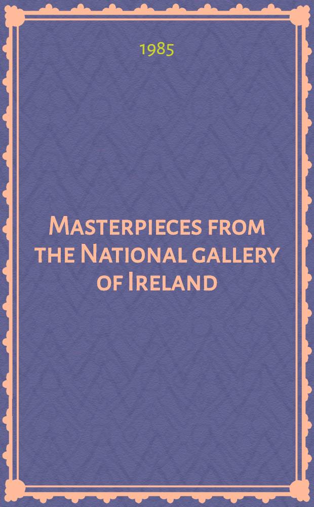 Masterpieces from the National gallery of Ireland : A Loan exhib. at the Nat. gallery, London, 27 Mar. - 27 May 1985 : A catalogue
