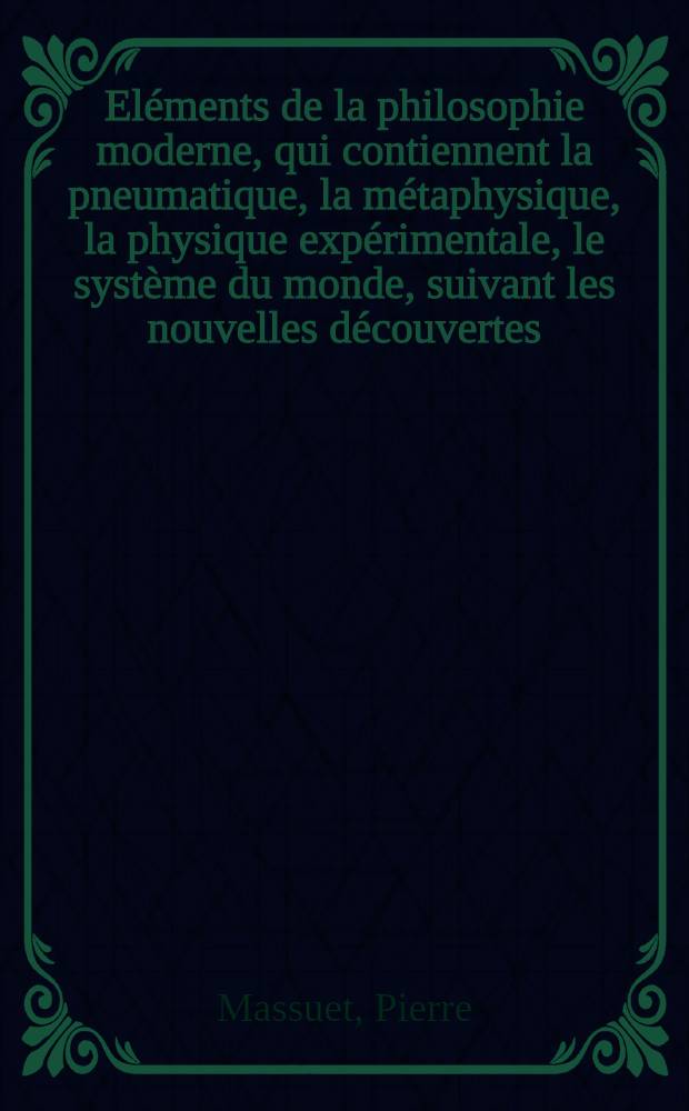 Eléments de la philosophie moderne, qui contiennent la pneumatique, la métaphysique, la physique expérimentale, le système du monde, suivant les nouvelles découvertes