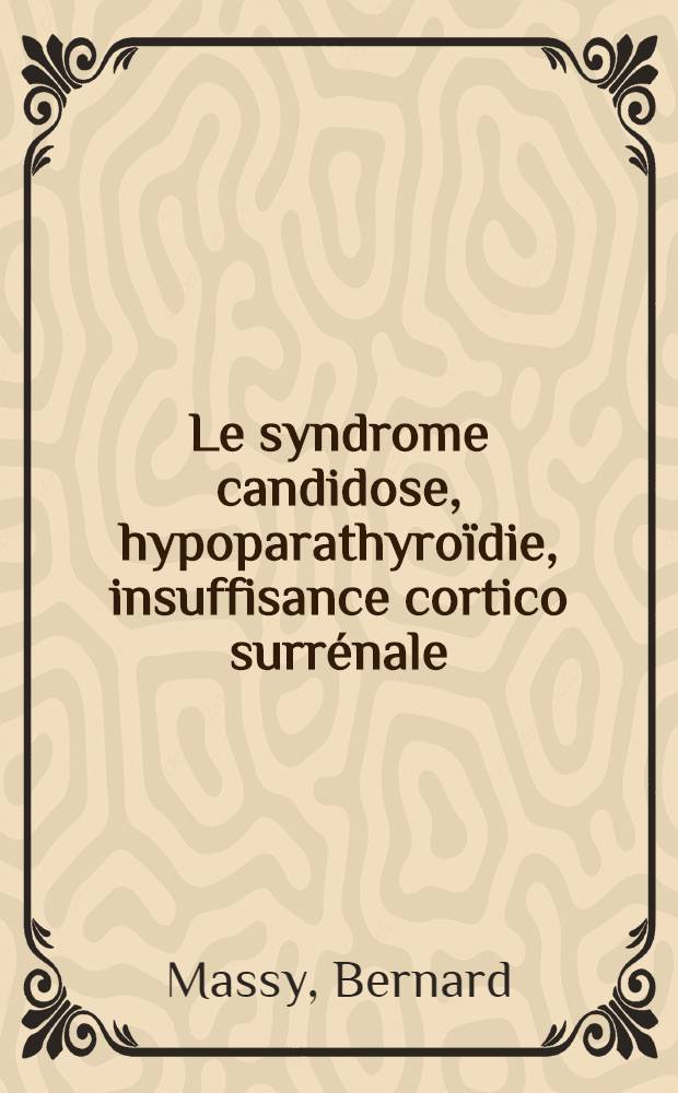 Le syndrome candidose, hypoparathyroïdie, insuffisance cortico surrénale : Thèse ..