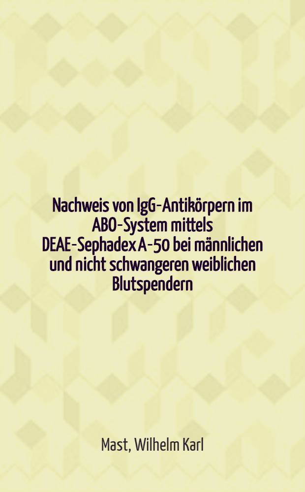 Nachweis von IgG-Antikörpern im ABO-System mittels DEAE-Sephadex A-50 bei männlichen und nicht schwangeren weiblichen Blutspendern : Inaug.-Diss