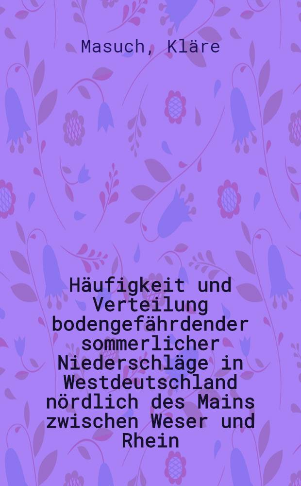 Häufigkeit und Verteilung bodengefährdender sommerlicher Niederschläge in Westdeutschland nördlich des Mains zwischen Weser und Rhein