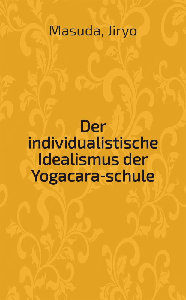 Der individualistische Idealismus der Yogacara-schule : Versuch einer genetischen Darstellung