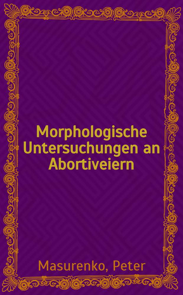 Morphologische Untersuchungen an Abortiveiern : Ein Beitrag zur Histopathologie der embryonalen Aborte : Inaug.-Diss. ... der Med. Fak. der ... Univ. Mainz ..