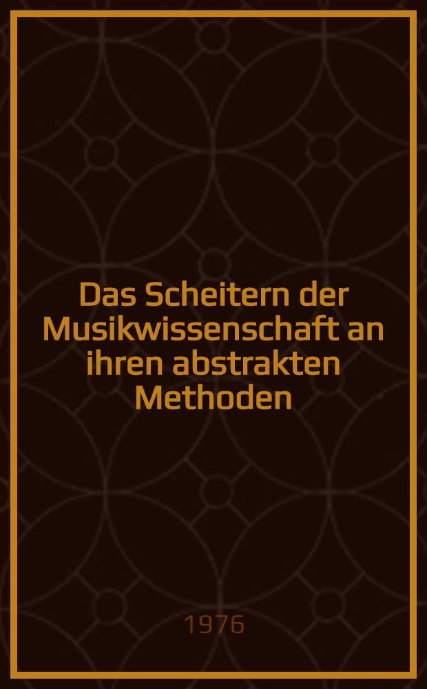 Das Scheitern der Musikwissenschaft an ihren abstrakten Methoden : Philosophische Voraussetzungen einer Wissenschaftstheorie der Musikwissenschaft