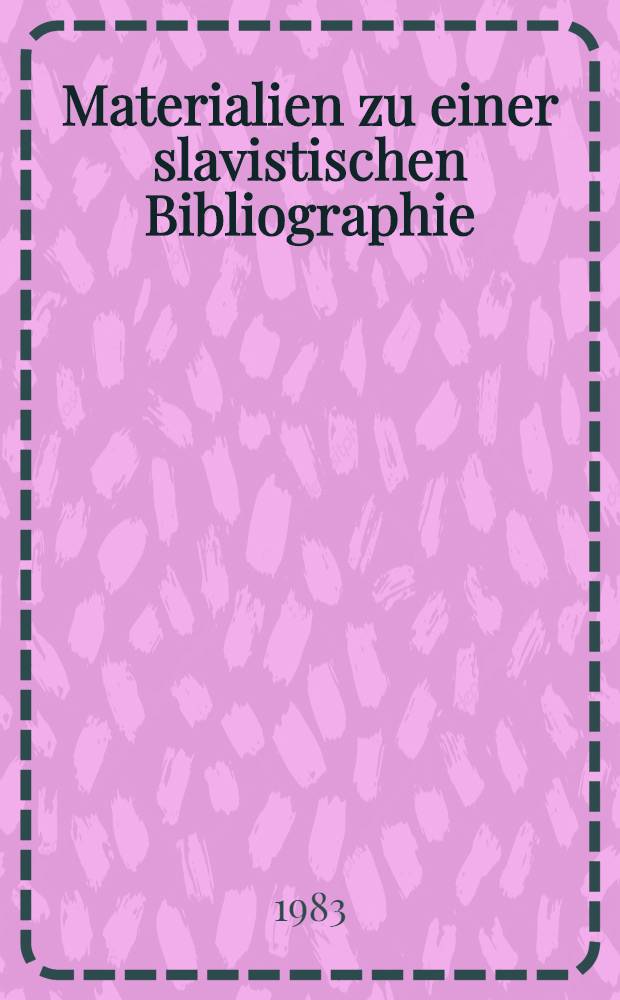 Materialien zu einer slavistischen Bibliographie : Arbeiten der in der BRD, Österreich u. der deutschsprachigen Schweiz tätigen Slavisten (1973-1983) : Zum IX. Intern. Slavistenkongr., Kiev, 1983