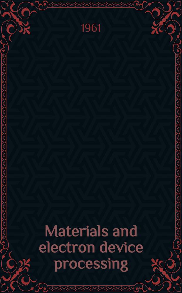 Materials and electron device processing : A symposium presented at a National technical meeting of the American soc. for testing and materials. Philadelphia, Pa. Apr. 5-7, 1961