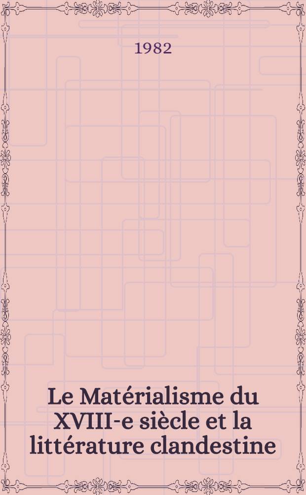 Le Mat&eacute;rialisme du XVIII-e si&egrave;cle et la litt&eacute;rature clandestine : Actes de la Table ronde des 6 et 7 juin 1980, organis&eacute;e &agrave; la Sorbonne &agrave; Paris avec le concours du C.N.R.S. par le Groupe de recherche sur l'histoire du mat&eacute;rialisme