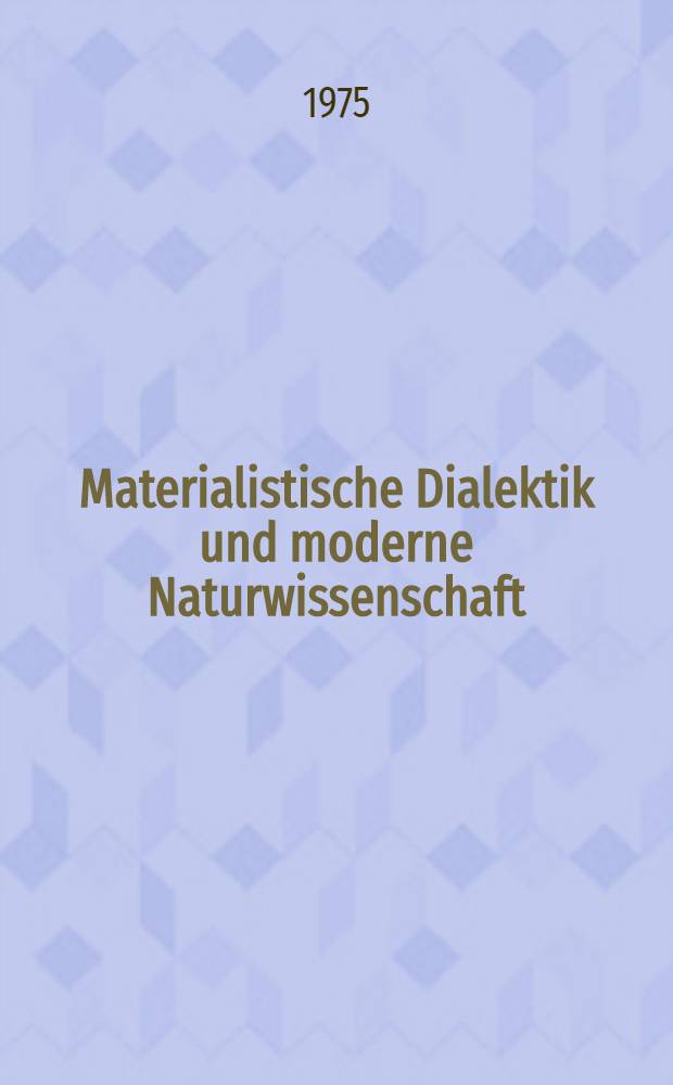 Materialistische Dialektik und moderne Naturwissenschaft : Kolloquium an der Techn. Univ. Dresden am 28. Mai 1975 anläßlich des 50. Jahrestages der Veröff. des Werkes "Dialektik der Natur" von Friedrich Engels