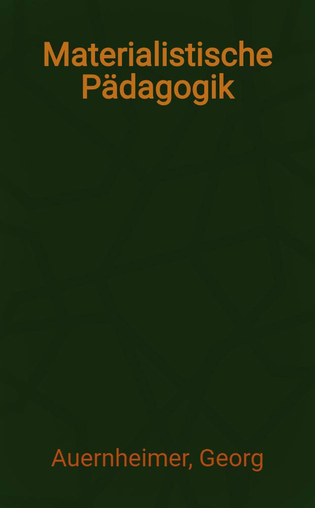 Materialistische Pädagogik : Beitr. zu ihren Grundlagen u. Gegenstandsbereichen
