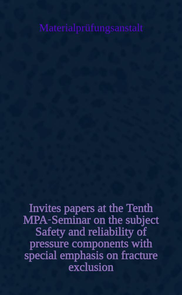Invites papers at the Tenth MPA-Seminar on the subject Safety and reliability of pressure components with special emphasis on fracture exclusion : Staatl. Materialprüfungsanstalt (MPA), Univ. of Stuttgart, Oct., 10-13 1984