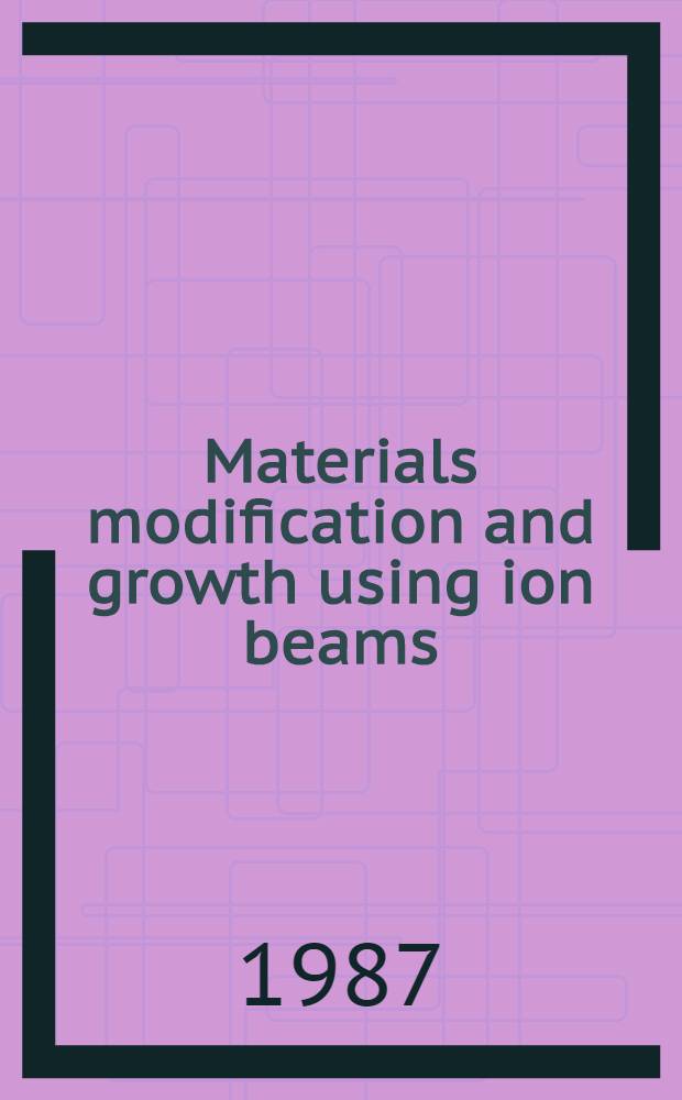 Materials modification and growth using ion beams : Symp. held Apr. 21-23, 1987, Anaheim, Calif., USA