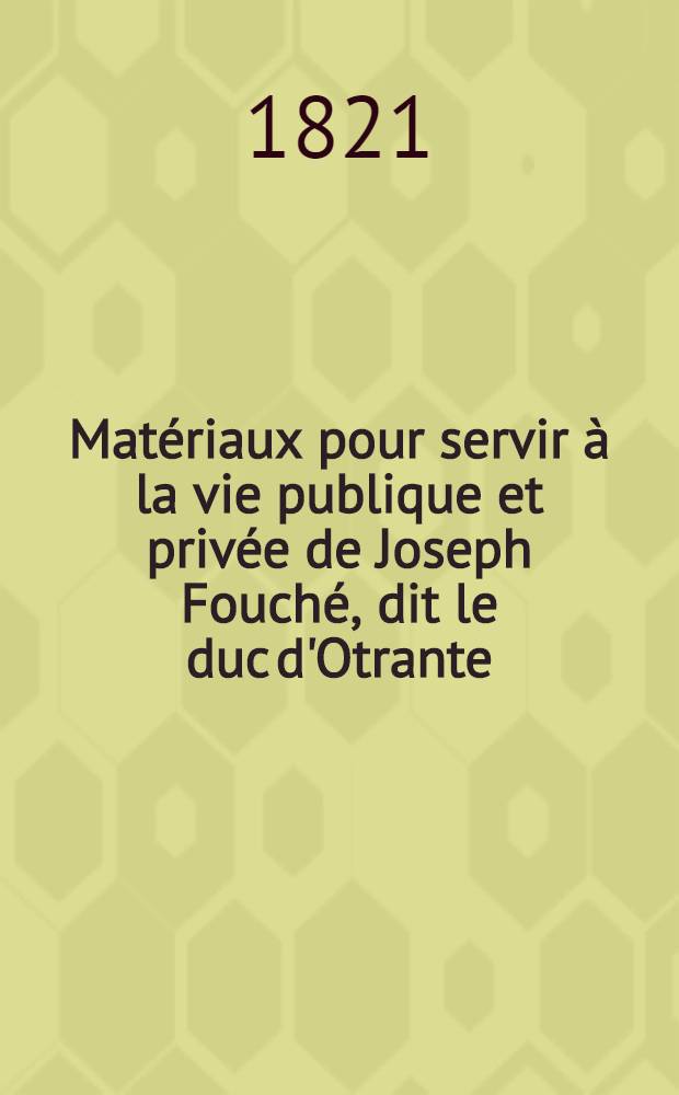 Matériaux pour servir à la vie publique et privée de Joseph Fouché, dit le duc d'Otrante