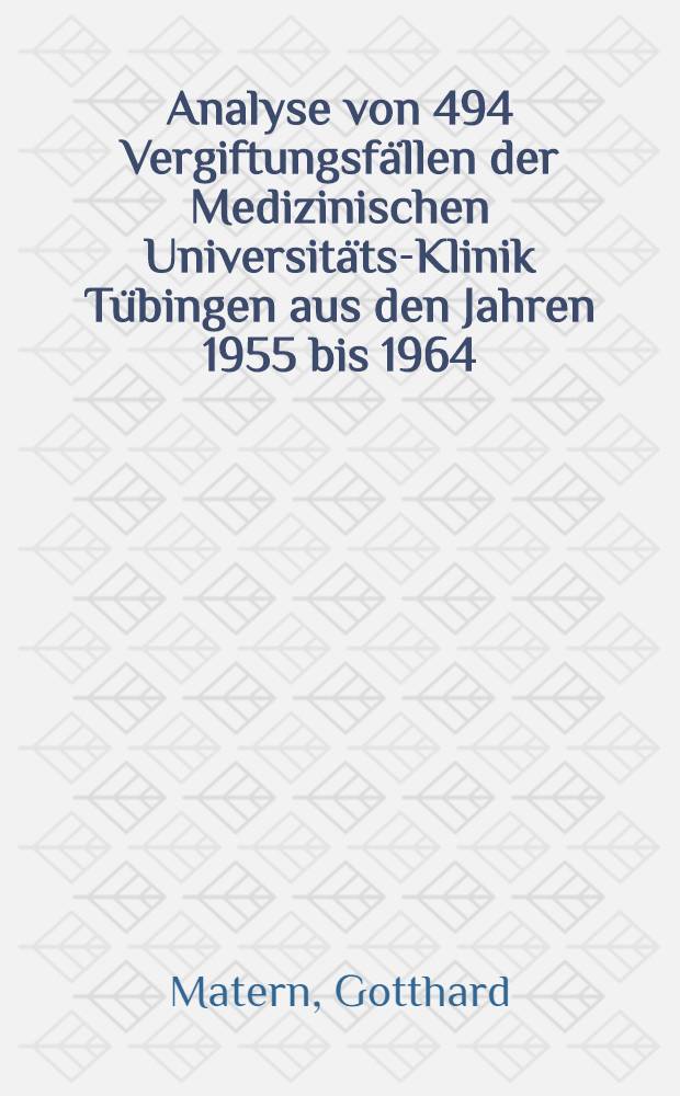 Analyse von 494 Vergiftungsfällen der Medizinischen Universitäts-Klinik Tübingen aus den Jahren 1955 bis 1964 : (Unter besonderer Berücksichtigung von Suizidversuchen mit Hypnotika) : Inaug.-Diss. ... einer ... Med. Fakultät der ... Univ. zu Tübingen