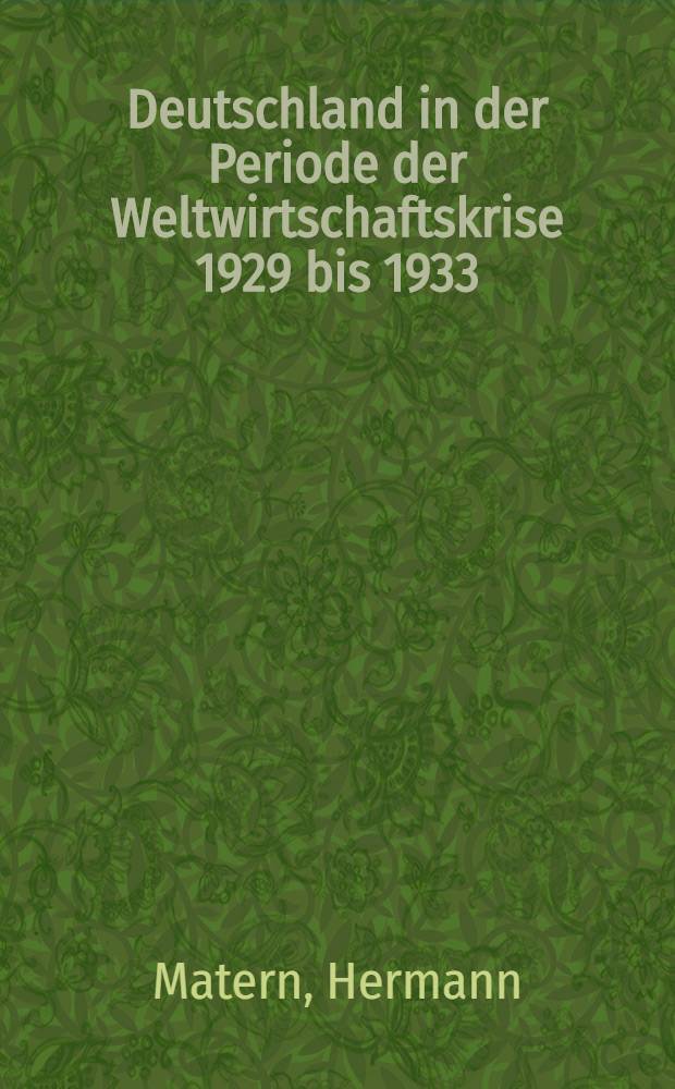 Deutschland in der Periode der Weltwirtschaftskrise 1929 bis 1933 : der Kampf der KPD um die Aktionseinheit der Arbeiterklasse gegen die Gefahr des Faschismus und des Krieges