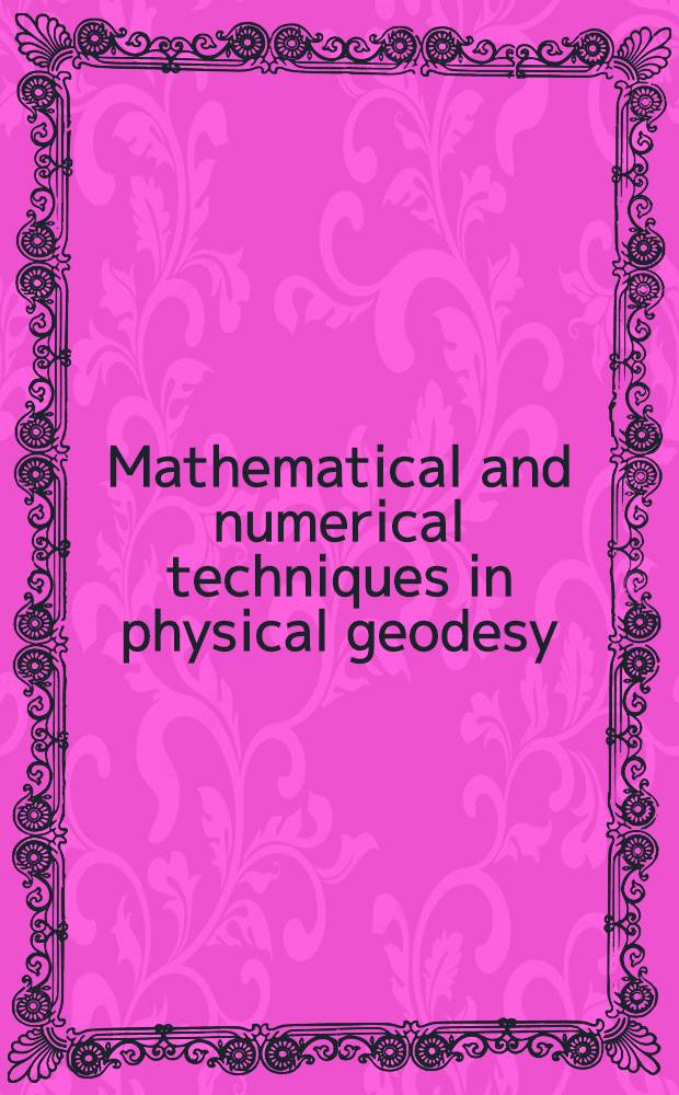 Mathematical and numerical techniques in physical geodesy : Lectures delivered at the Fourth Intern. summer school in the mountains on math. a. numerical techniques in phys. geodesy, Admont, Austria, Aug. 25 to Sept. 5, 1986
