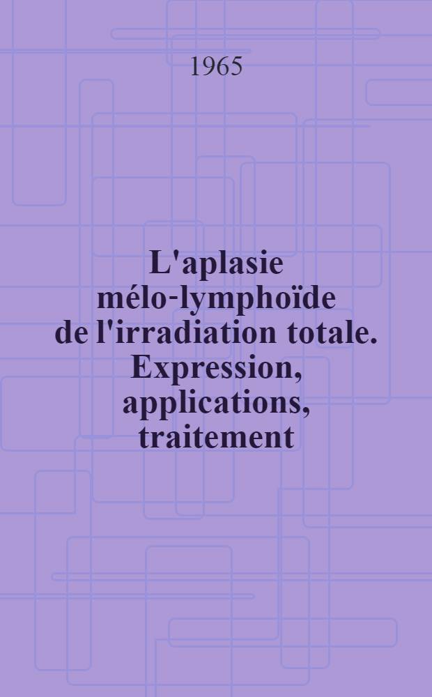 L'aplasie mélo-lymphoïde de l'irradiation totale. Expression, applications, traitement