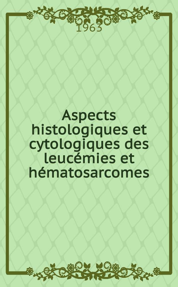 Aspects histologiques et cytologiques des leucémies et hématosarcomes : Nomenclature, classification, diagnostic, atlas