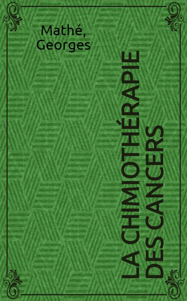 La Chimioth&eacute;rapie des cancers : Leuc&eacute;mies, h&eacute;matosarcomes, tumeurs solides