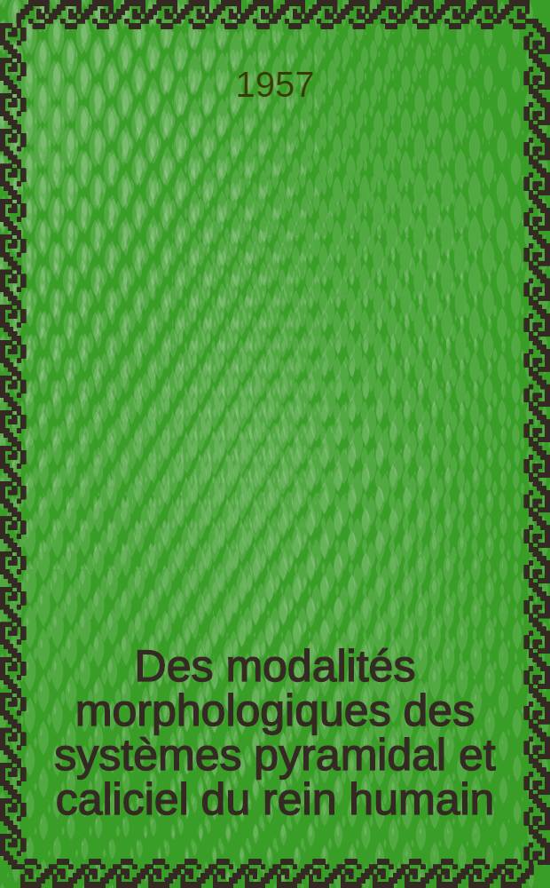 Des modalités morphologiques des systèmes pyramidal et caliciel du rein humain : Travail du laboratoire d'anatomie de la Faculté de méd. de Bordeaux ... : Thèse pour le doctorat en méd