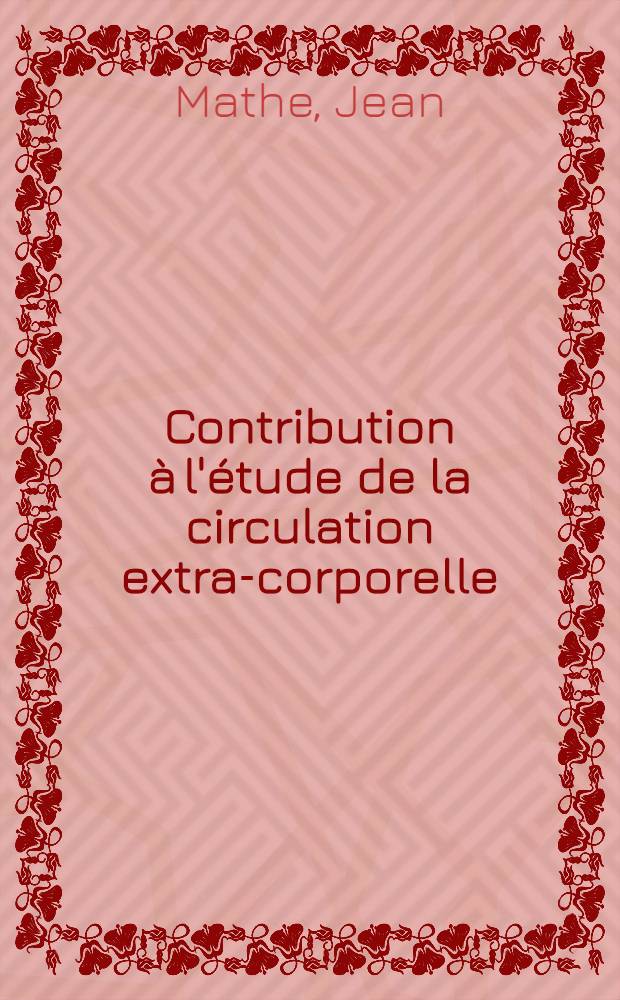 Contribution à l'étude de la circulation extra-corporelle : Système pompe-oxygénateur de Lillehei-de Wall et oxygénateur de Kay-Cross : Thèse pour le doctorat en méd