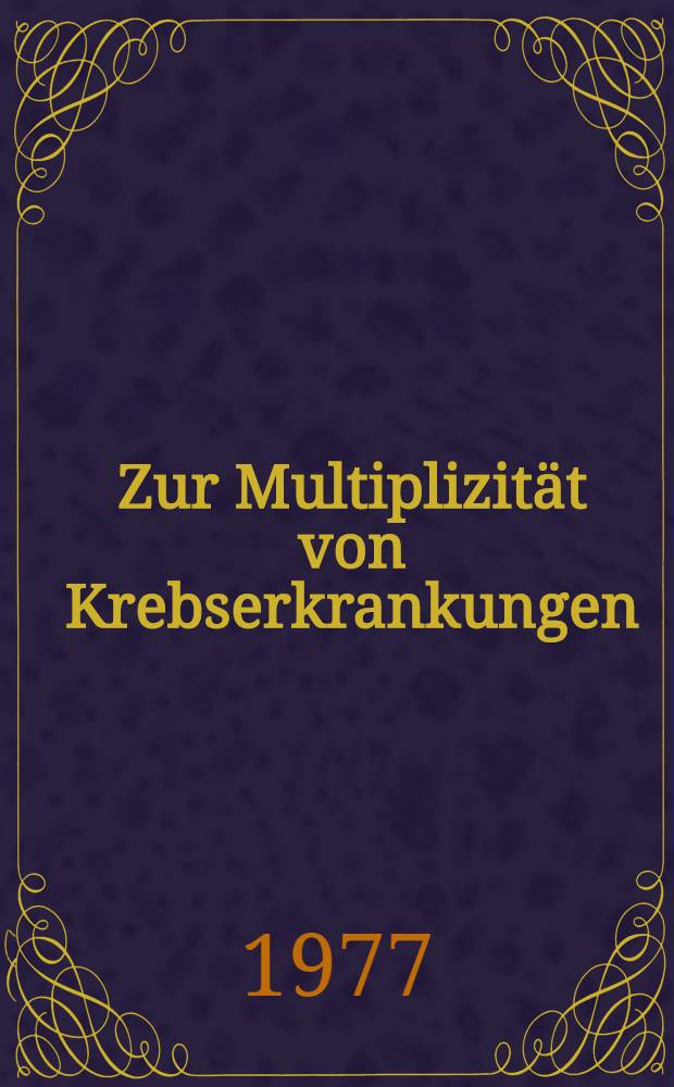 Zur Multiplizität von Krebserkrankungen : Klinische Untersuchungen und Ergebnisse aus dem Krankengut der Chirurgischen Universitätsklinik Mainz (aus den Jahren 1963 bis 1975) : Inaug.-Diss. ... der Med. Fak. der ... Univ. Mainz ..