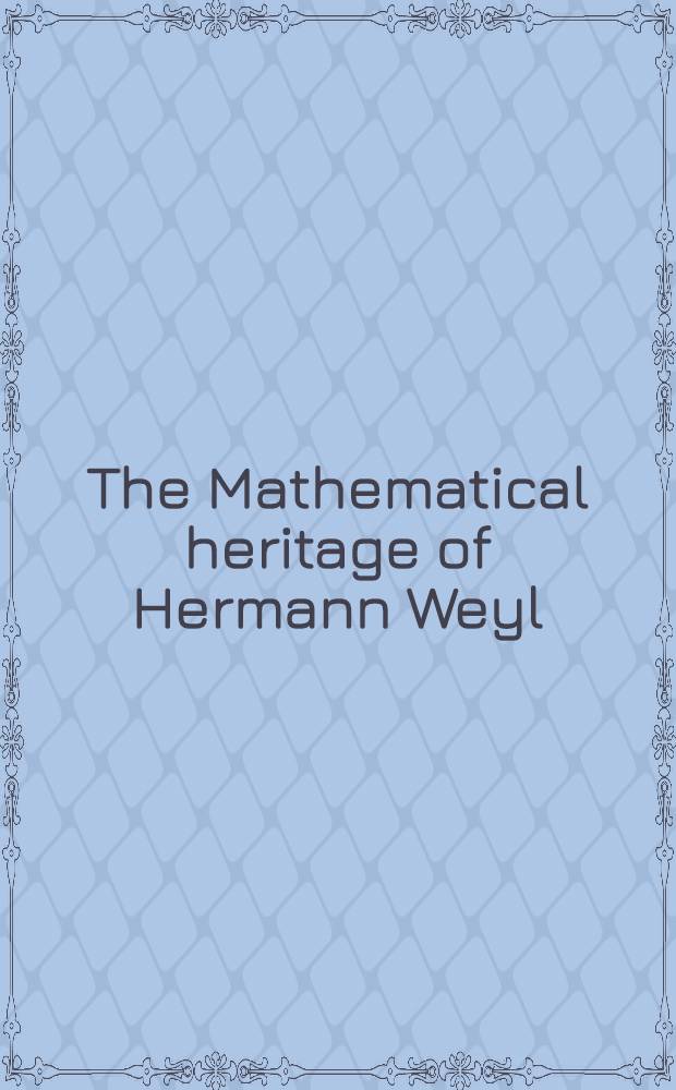 The Mathematical heritage of Hermann Weyl : Proc. of the Symposium on the math. heritage of Hermann Weyl held at Duke univ. Durham, N. C. May 12-16, 1987