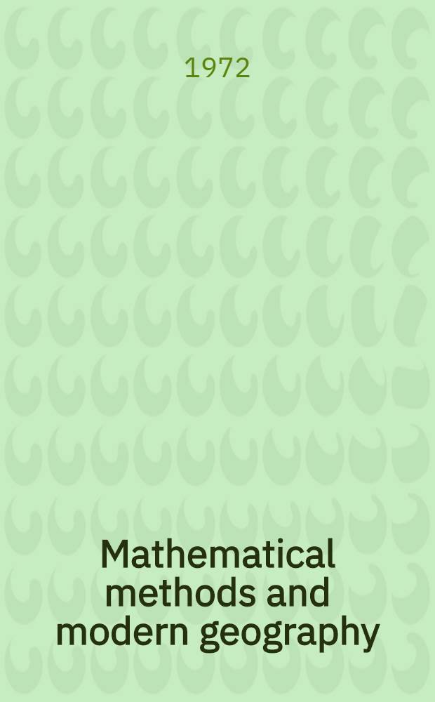 Mathematical methods and modern geography : A collections based on papers presented at the 2nd All-Union meeting on the application of math. methods in geography and at the Regional meeting of the Commis. of quantitative methods of the Intern. geogr. union, held in Dec. 1971 at Kazan state univ.