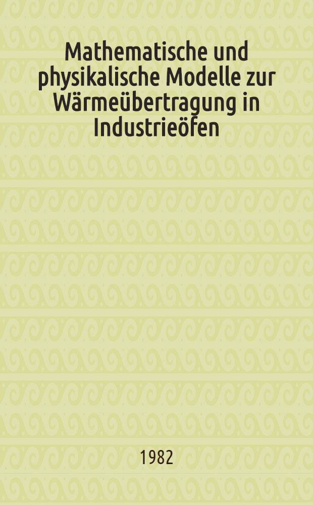 Mathematische und physikalische Modelle zur Wärmeübertragung in Industrieöfen : Vortr. zum Berg- u. Hüttenmännischen Tag 1981 in Freiberg. Kolloquium 9B "Industrieofentechnik" unter der Leitung von Prof. Dr.-Ing. Rolf Steinhardt, Freiberg