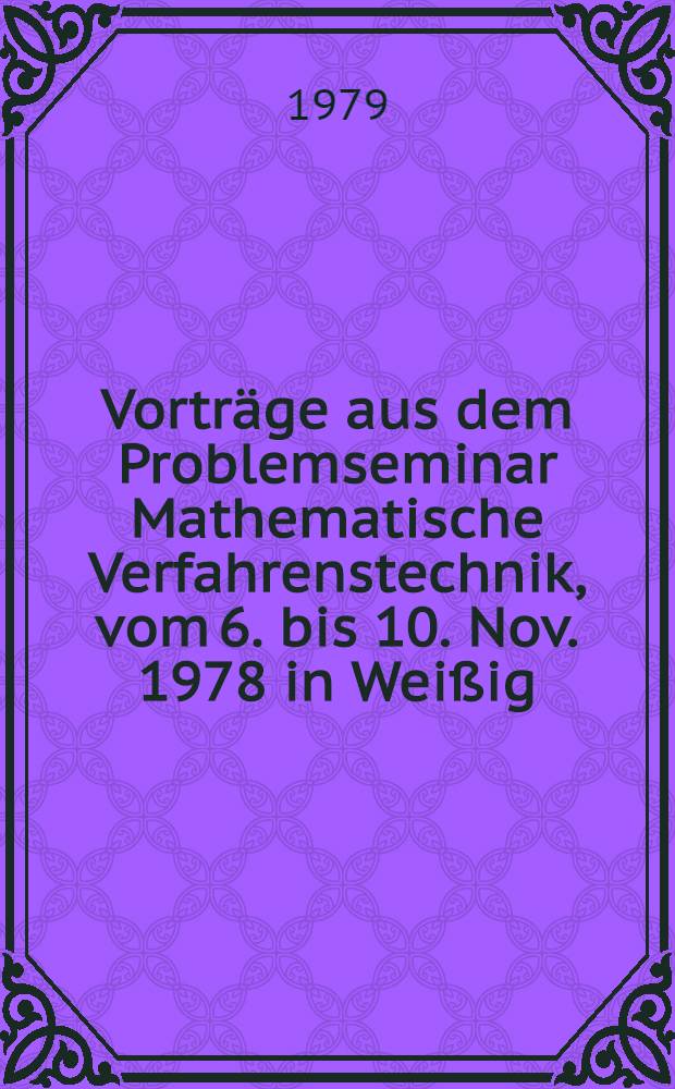 Vorträge aus dem Problemseminar Mathematische Verfahrenstechnik, vom 6. bis 10. Nov. 1978 in Weißig