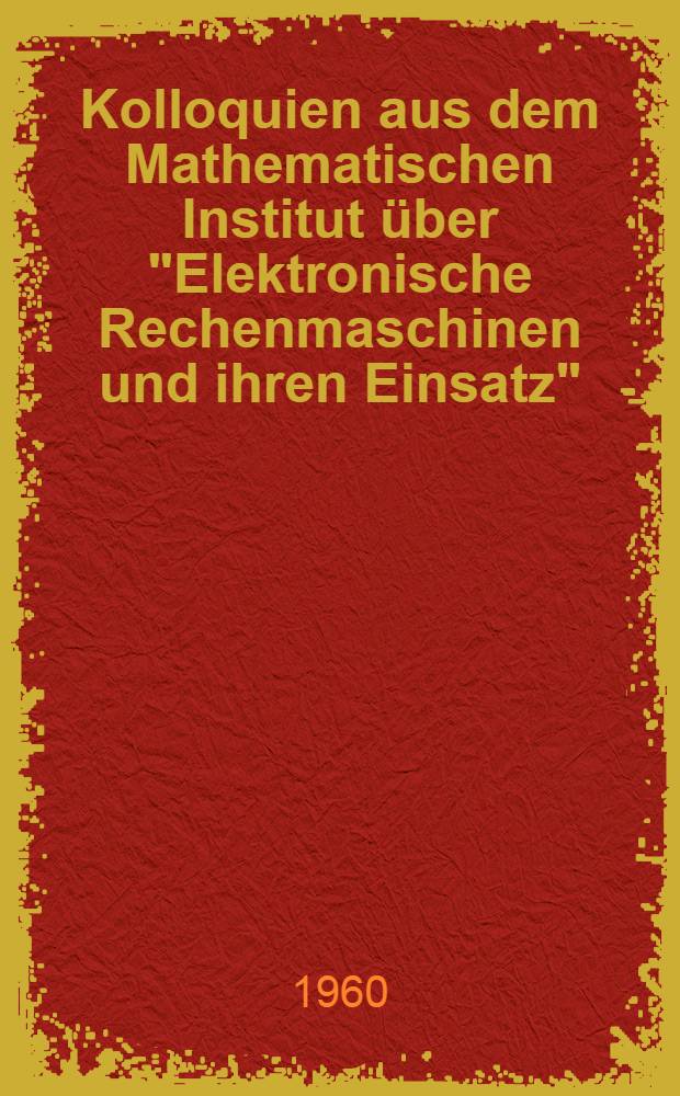 Kolloquien aus dem Mathematischen Institut &uuml;ber "Elektronische Rechenmaschinen und ihren Einsatz"