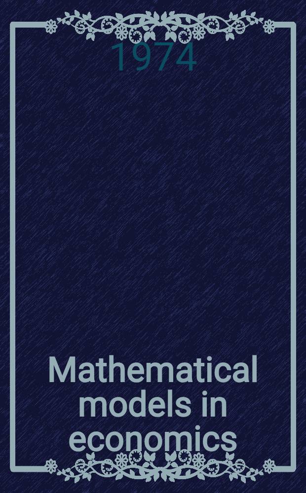 Mathematical models in economics : Proceedings of the Symposium on mathematical methods of economics, Febr.-July 1972 and of the Conf. on von Neumann models, 10-15 July 1972, organized by the Pol. acad. of sciences, Inst. of mathematics in Warszawa