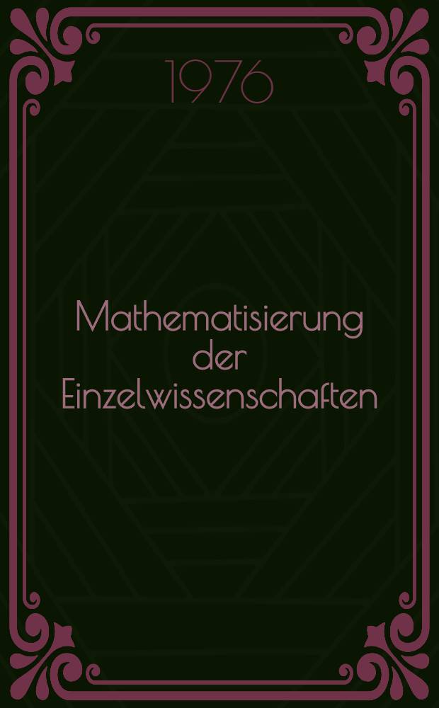 Mathematisierung der Einzelwissenschaften : Biologie. Chemie. Erdwissenschaften. Geschichtswissenschaft. Linguistik. Medizin. P&auml;dagogik. Physik. Psychologie. Rechtswissenschaft. Soziologie. Theologie. Wirtschaftswissenschaft. Soziologie. Theologie. Wirtschaftswissenschaft : Sammelband