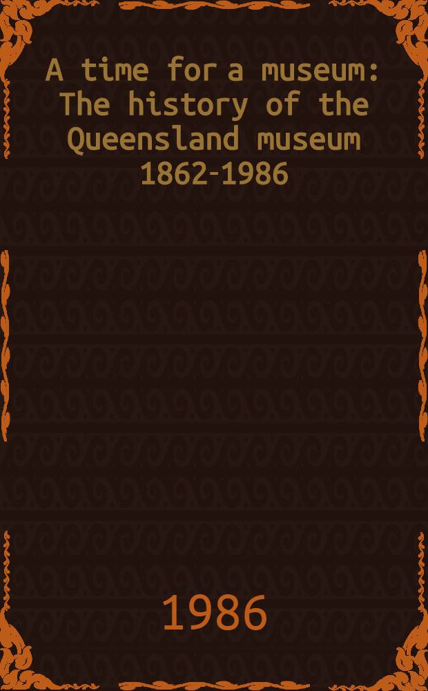 A time for a museum : The history of the Queensland museum 1862-1986