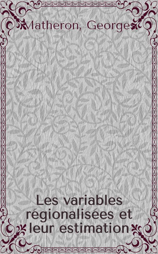 Les variables régionalisées et leur estimation: 1-re thèse; Propositions données par la Faculté: 2-e thèse: Thèses présentées à la Faculté des sciences de l'Univ. de Paris ... / par Matheron, Georges