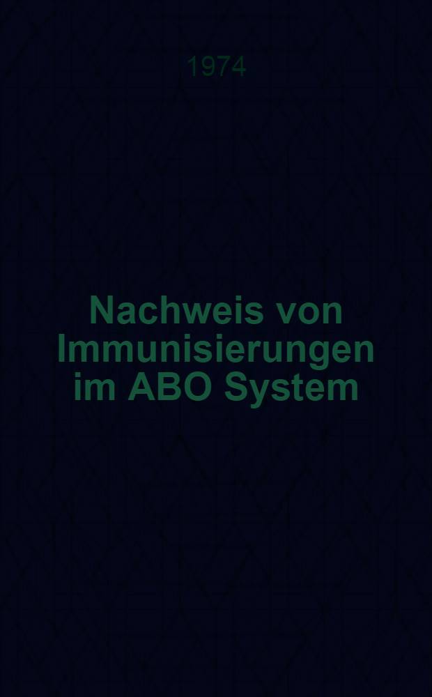 Nachweis von Immunisierungen im ABO System : Vergleichende Untersuchungen bei Schwangeren, männlichen und nicht schwangeren weiblichen Blutspendern : Inaug.-Diss. ... der Med. Fak. der ... Univ. zu Tübingen