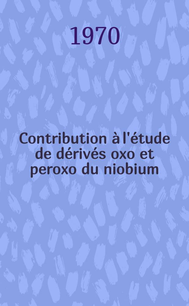 Contribution à l'étude de dérivés oxo et peroxo du niobium : Thèse prés. à la Fac. des sciences de l'Univ. de Strasbourg ..