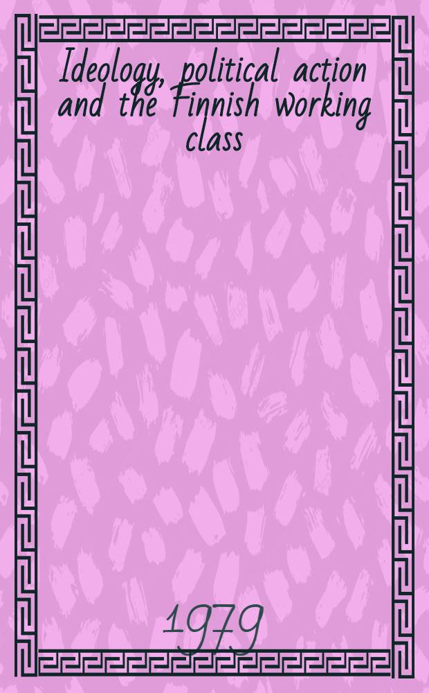 Ideology, political action and the Finnish working class : A survey study of polit. behavior