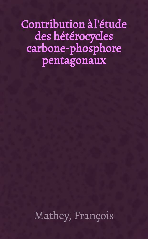 Contribution à l'étude des hétérocycles carbone-phosphore pentagonaux : Thèse prés. à la Fac. des sciences de Paris ..