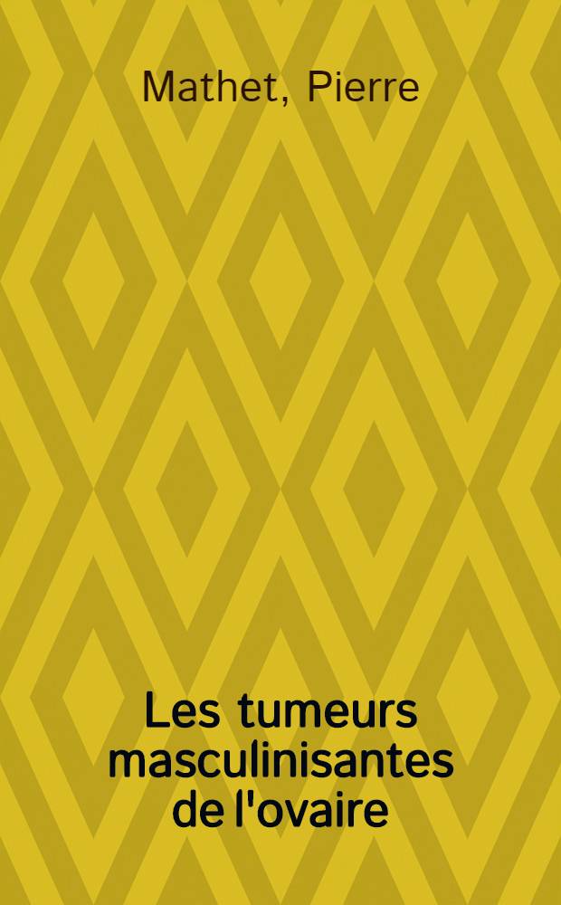 Les tumeurs masculinisantes de l'ovaire : Thèse pour le doctorat en méd. (diplôme d'État) ..