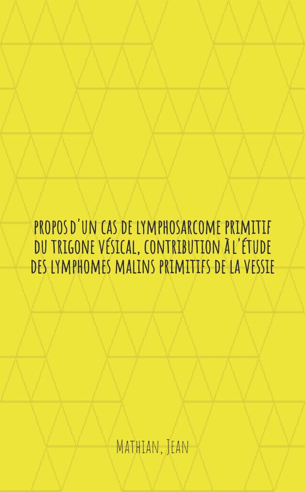 À propos d'un cas de lymphosarcome primitif du trigone vésical, contribution à l'étude des lymphomes malins primitifs de la vessie : Thèse ..