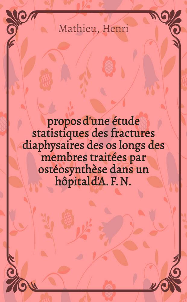À propos d'une étude statistiques des fractures diaphysaires des os longs des membres traitées par ostéosynthèse dans un hôpital d'A. F. N. : Thèse pour le doctorat en méd. ..