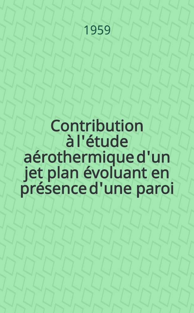 Contribution à l'étude aérothermique d'un jet plan évoluant en présence d'une paroi: 1-re thèse; La théorie tourbillonnaire appliquée au calcul des turbomachines. Propositions données par la Faculté: 2-e thèse ...: Thèses présentées à ... l'Univ. de Grenoble ... / par Jean Mathieu