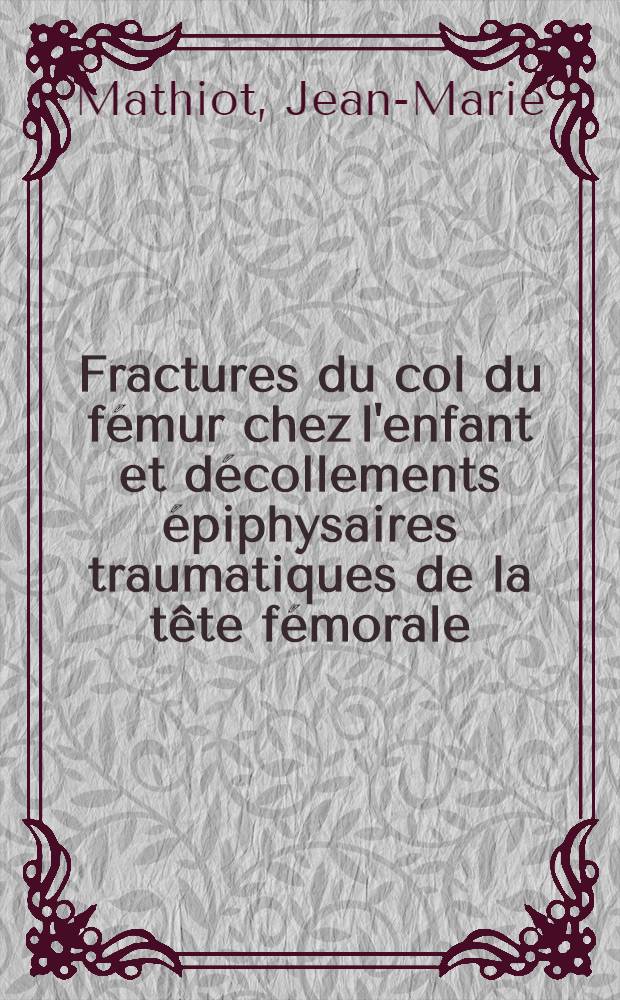 Fractures du col du fémur chez l'enfant et décollements épiphysaires traumatiques de la tête fémorale : Thèse ..