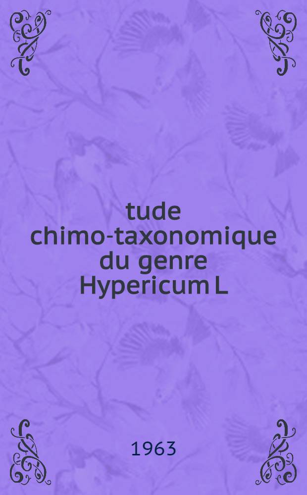 Étude chimo-taxonomique du genre Hypericum L: 1-re thèse; Propositions données par la Faculté: 2-e tèse: Thèses présentées à la Faculté des sciences de l'Univ. de Strasbourg ... / par Claude Mathis ..