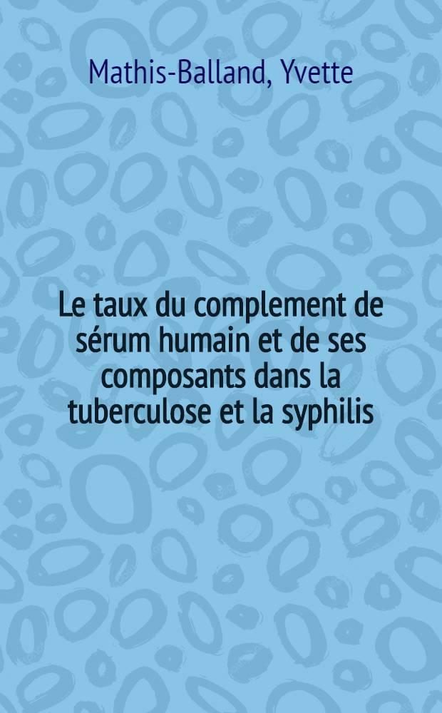 Le taux du complement de sérum humain et de ses composants dans la tuberculose et la syphilis : Thèse ..